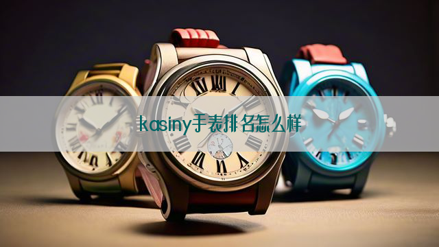 kasiny手表排名怎么样