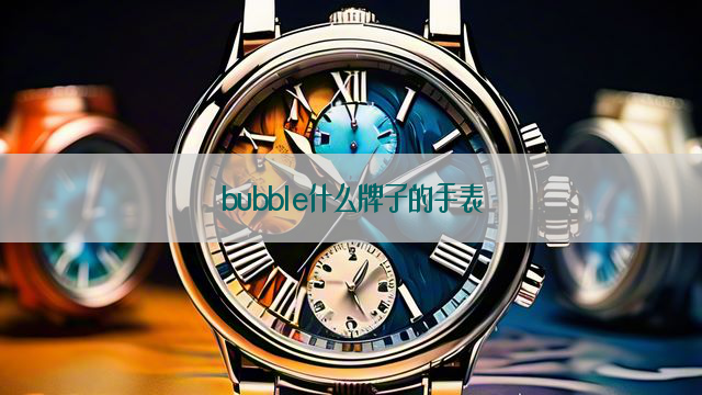 bubble什么牌子的手表