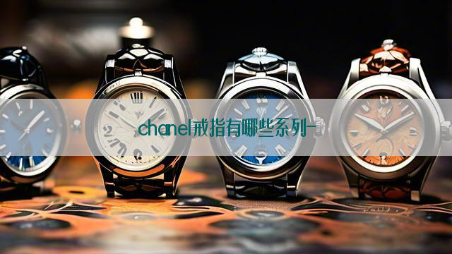 chanel戒指有哪些系列-