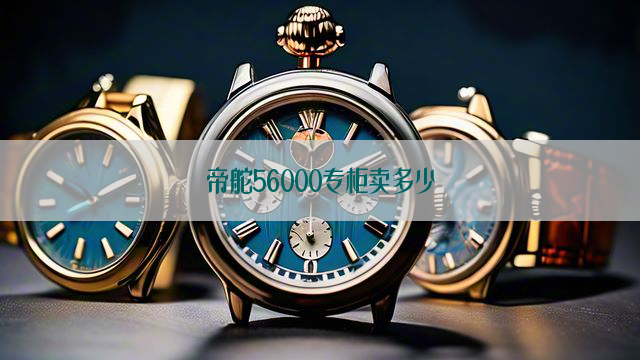 帝舵56000专柜卖多少