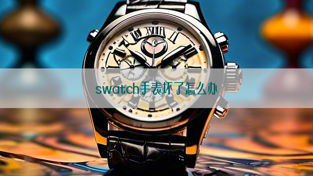 swatch手表坏了怎么办