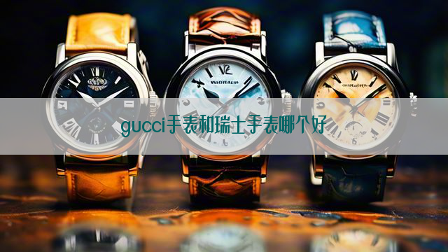 gucci手表和瑞士手表哪个好