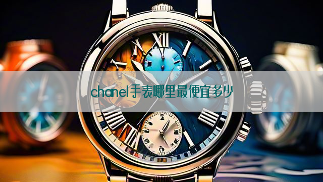 chanel手表哪里最便宜多少