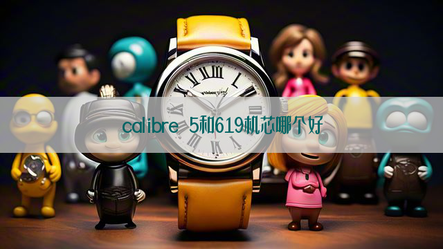 calibre 5和619机芯哪个好